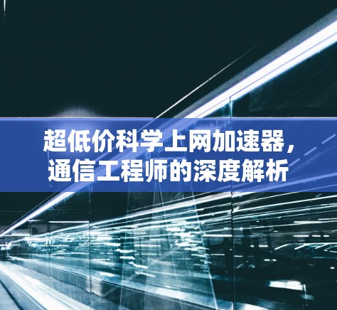 超低价科学上网加速器，通信工程师的深度解析
