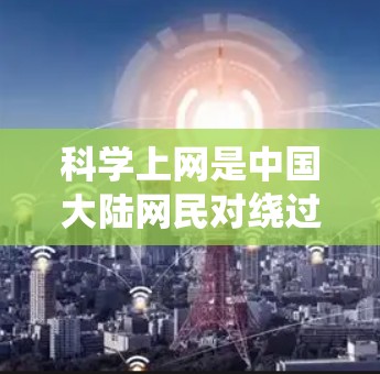 科学上网是中国大陆网民对绕过网络审查，访问被屏蔽的境外网站或服务的一种幽默化表达。这一说法源于中文互联网的自我审查文化，用科学代替翻墙VPN等敏感词，避免直接提及可能违规的技术手段