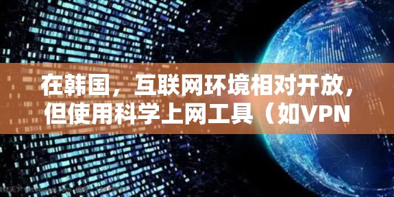 在韩国，互联网环境相对开放，但使用科学上网工具（如VPN）需遵守当地法律法规。以下是关键信息