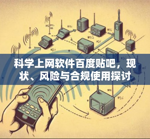 科学上网软件百度贴吧，现状、风险与合规使用探讨