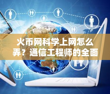 火币网科学上网怎么弄？通信工程师的全面解析