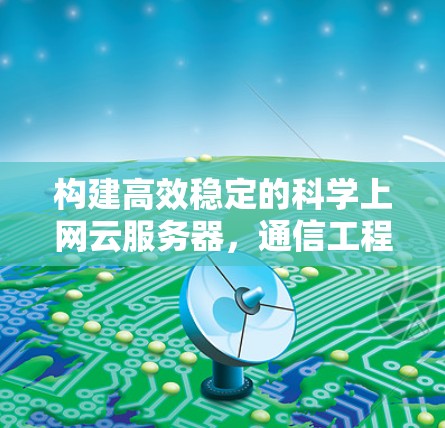构建高效稳定的科学上网云服务器，通信工程师的实用指南