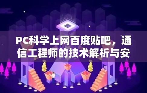 PC科学上网百度贴吧，通信工程师的技术解析与安全指南