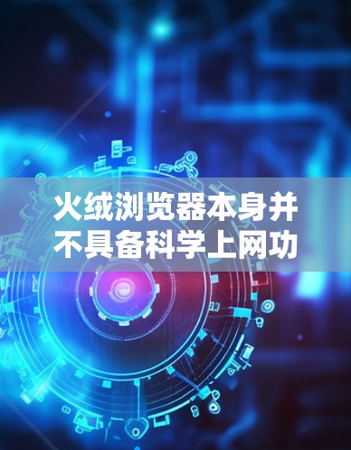 火绒浏览器本身并不具备科学上网功能，也不推荐将其用于此目的。以下是详细说明